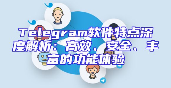 Telegram软件特点深度解析：高效、安全、丰富的功能体验