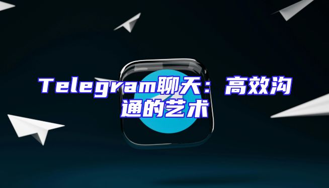 Telegram聊天：高效沟通的艺术