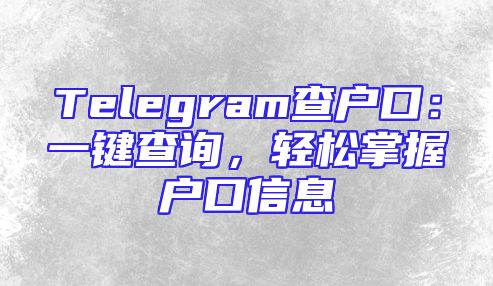 Telegram查户口：一键查询，轻松掌握户口信息