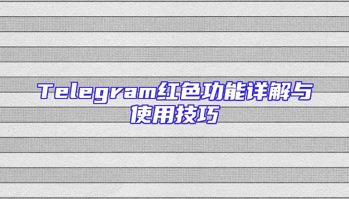 Telegram红色功能详解与使用技巧
