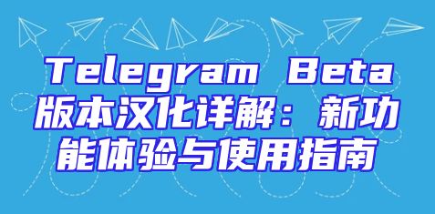 Telegram Beta版本汉化详解：新功能体验与使用指南