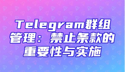Telegram群组管理：禁止条款的重要性与实施