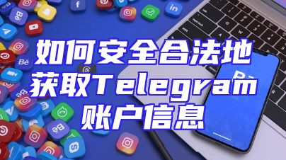 如何安全合法地获取Telegram账户信息