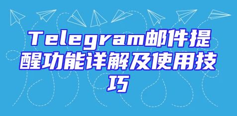 Telegram邮件提醒功能详解及使用技巧
