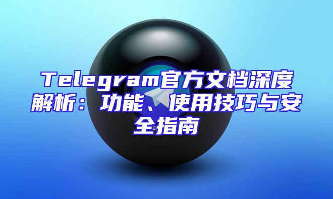 Telegram官方文档深度解析：功能、使用技巧与安全指南