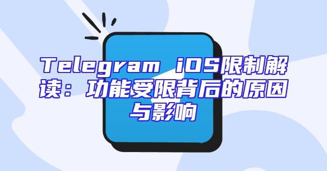 Telegram iOS限制解读：功能受限背后的原因与影响