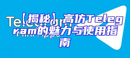 【揭秘】高仿Telegram的魅力与使用指南