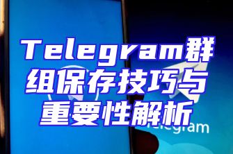 Telegram群组保存技巧与重要性解析