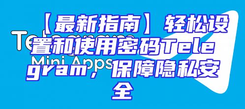 【最新指南】轻松设置和使用密码Telegram，保障隐私安全