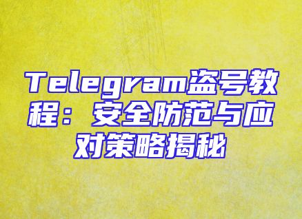Telegram盗号教程：安全防范与应对策略揭秘