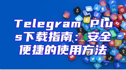 Telegram Plus下载指南：安全便捷的使用方法