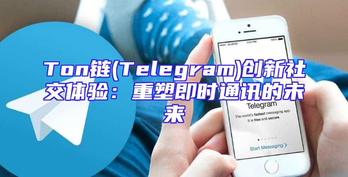 Ton链(Telegram)创新社交体验：重塑即时通讯的未来