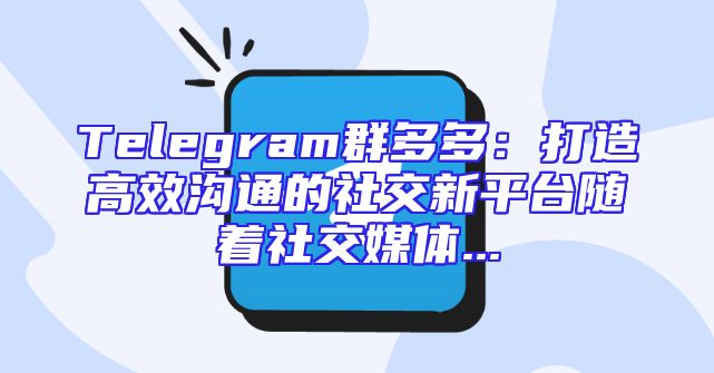 Telegram群多多：打造高效沟通的社交新平台随着社交媒体...