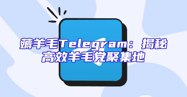 薅羊毛Telegram：揭秘高效羊毛党聚集地