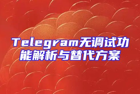 Telegram无调试功能解析与替代方案