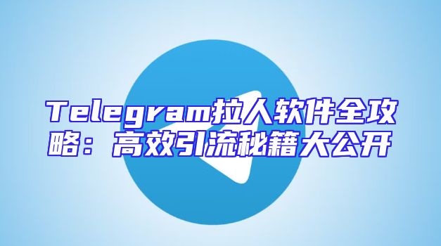 Telegram拉人软件全攻略：高效引流秘籍大公开