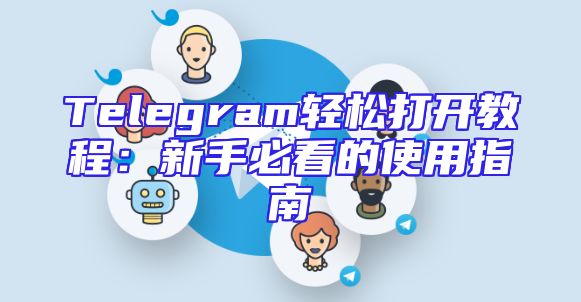 Telegram轻松打开教程：新手必看的使用指南