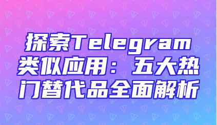 探索Telegram类似应用：五大热门替代品全面解析