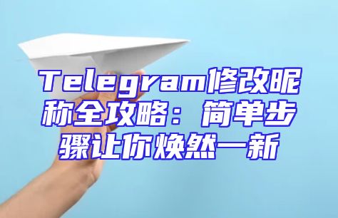 Telegram修改昵称全攻略：简单步骤让你焕然一新