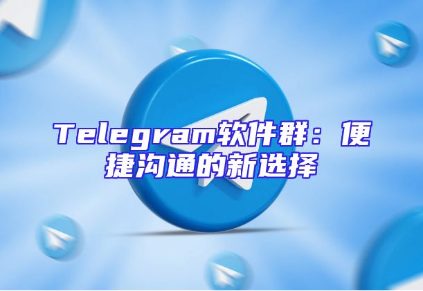 Telegram软件群：便捷沟通的新选择