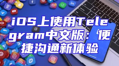 iOS上使用Telegram中文版：便捷沟通新体验