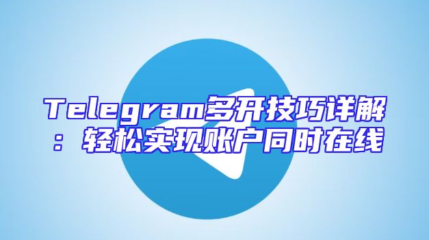 Telegram多开技巧详解：轻松实现账户同时在线