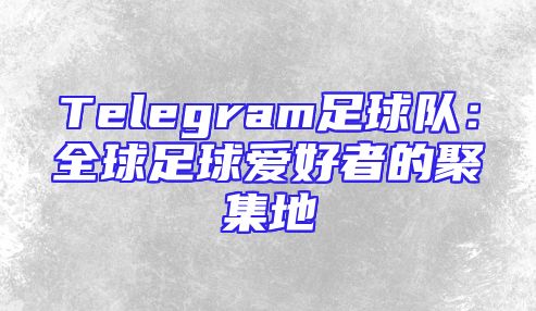 Telegram足球队：全球足球爱好者的聚集地