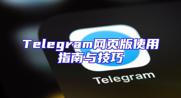 Telegram网页版使用指南与技巧