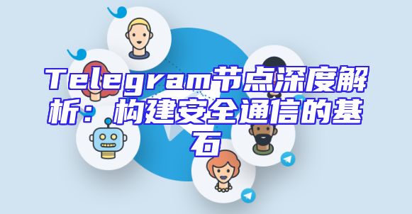 Telegram节点深度解析：构建安全通信的基石