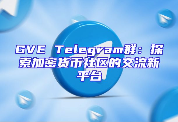 GVE Telegram群：探索加密货币社区的交流新平台