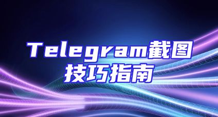 Telegram截图技巧指南