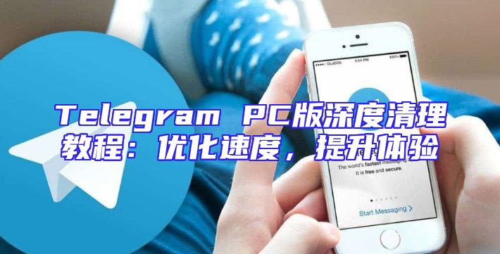 Telegram PC版深度清理教程：优化速度，提升体验