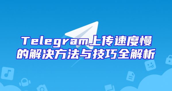 Telegram上传速度慢的解决方法与技巧全解析