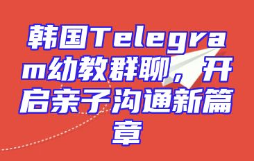 韩国Telegram幼教群聊，开启亲子沟通新篇章