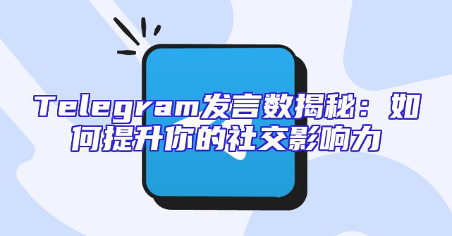 Telegram发言数揭秘：如何提升你的社交影响力