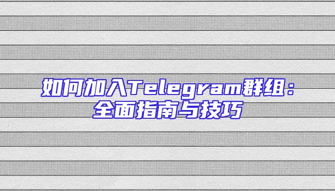 如何加入Telegram群组：全面指南与技巧