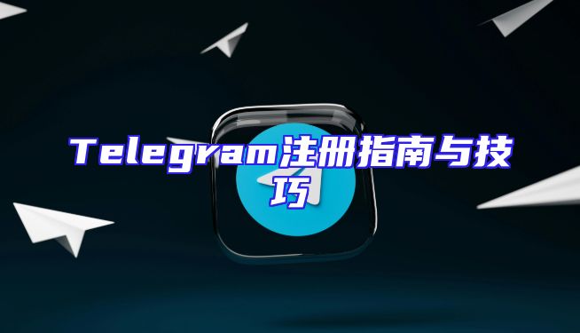 Telegram注册指南与技巧
