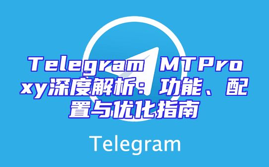 Telegram MTProxy深度解析：功能、配置与优化指南
