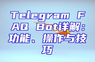 Telegram FAQ Bot详解：功能、操作与技巧