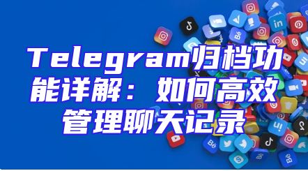 Telegram归档功能详解：如何高效管理聊天记录