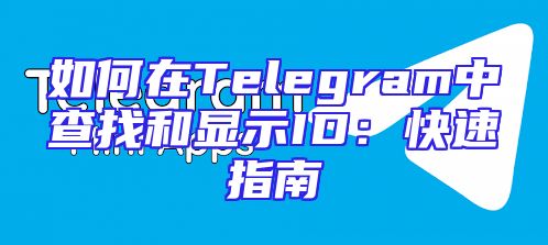 如何在Telegram中查找和显示ID：快速指南