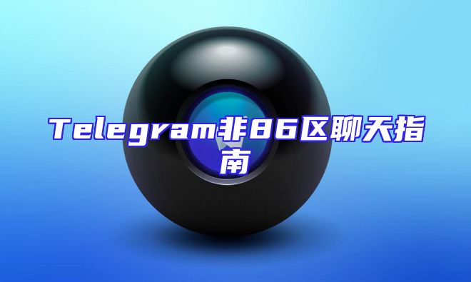 Telegram非86区聊天指南