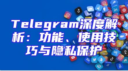 Telegram深度解析：功能、使用技巧与隐私保护
