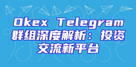 Okex Telegram群组深度解析：投资交流新平台