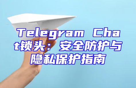 Telegram Chat锁头：安全防护与隐私保护指南