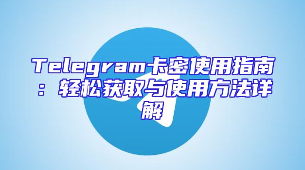 Telegram卡密使用指南：轻松获取与使用方法详解