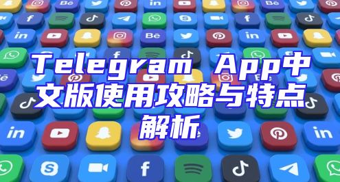 Telegram App中文版使用攻略与特点解析