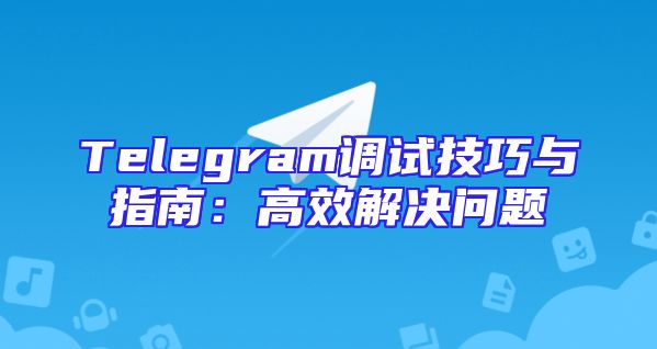 Telegram调试技巧与指南：高效解决问题