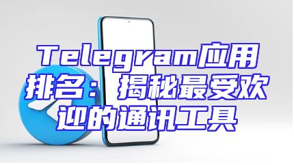 Telegram应用排名：揭秘最受欢迎的通讯工具