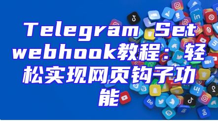 Telegram Setwebhook教程：轻松实现网页钩子功能